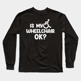 Is My Wheelchair Ok Long Sleeve T-Shirt